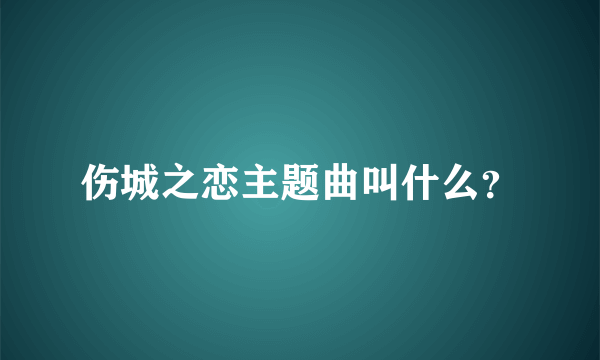 伤城之恋主题曲叫什么？