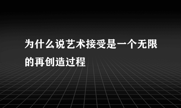 为什么说艺术接受是一个无限的再创造过程