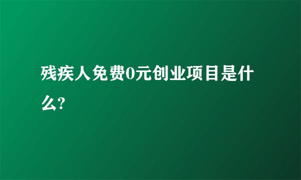 残疾人免费0元创业项目是什么?