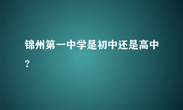 锦州第一中学是初中还是高中？