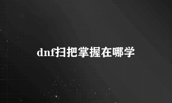 dnf扫把掌握在哪学