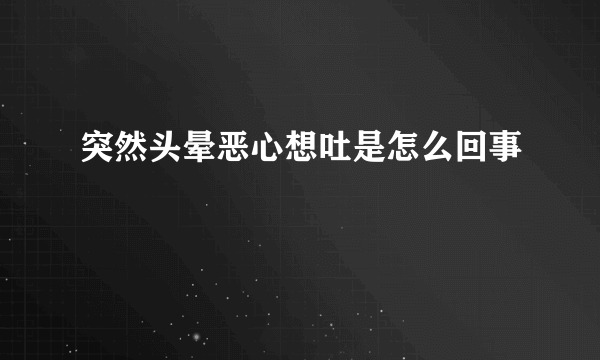 突然头晕恶心想吐是怎么回事