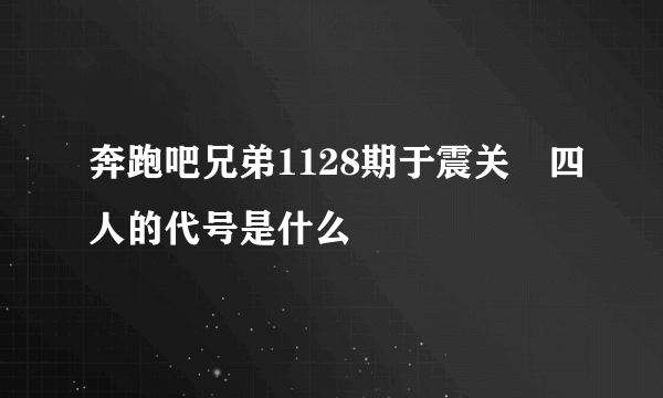 奔跑吧兄弟1128期于震关喆四人的代号是什么