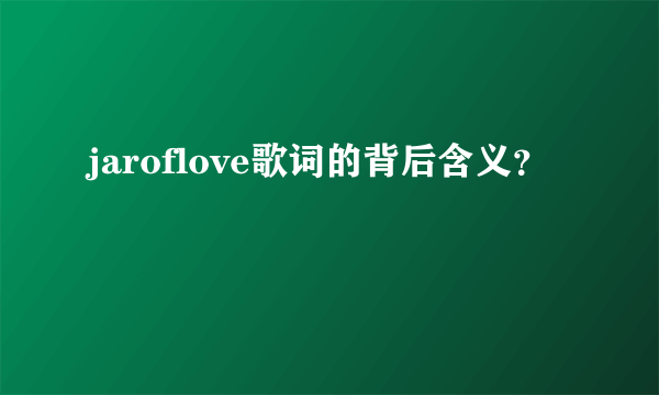 jaroflove歌词的背后含义？