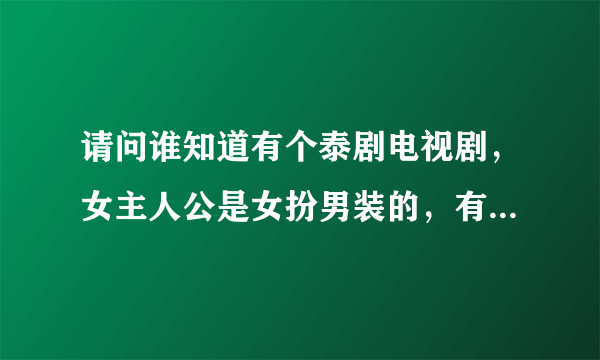 请问谁知道有个泰剧电视剧，女主人公是女扮男装的，有一只狗叫亨都，