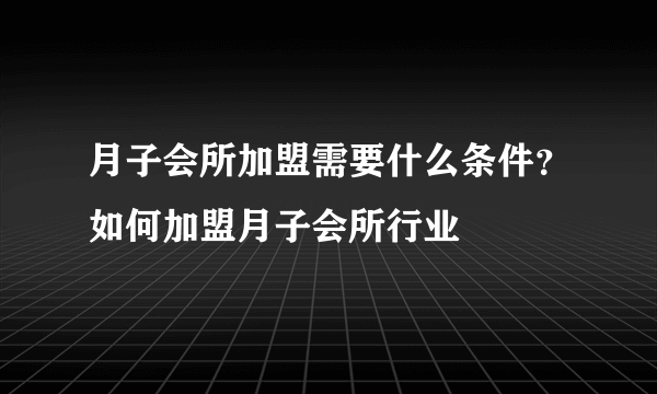 月子会所加盟需要什么条件？如何加盟月子会所行业