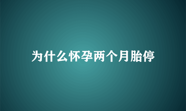 为什么怀孕两个月胎停