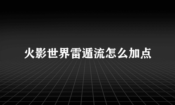 火影世界雷遁流怎么加点