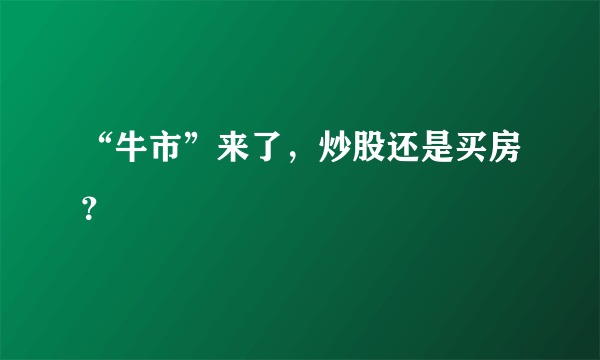 “牛市”来了，炒股还是买房？