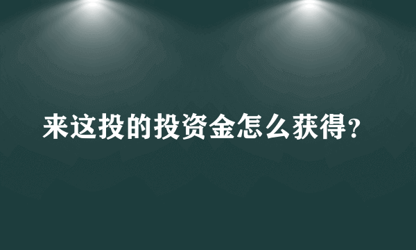 来这投的投资金怎么获得？