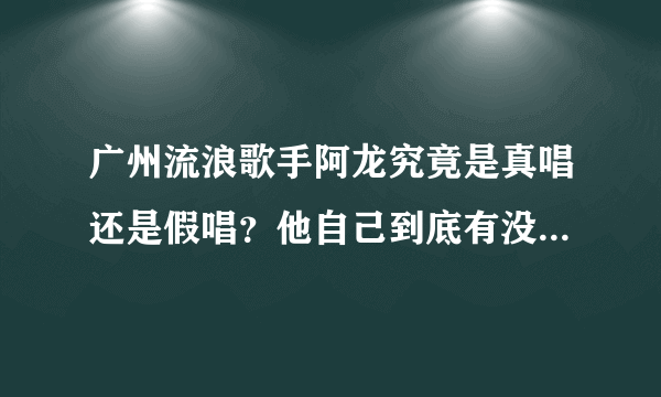 广州流浪歌手阿龙究竟是真唱还是假唱？他自己到底有没有歌唱功底？