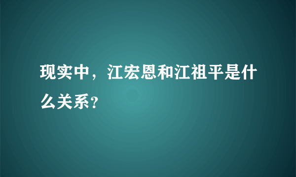 现实中，江宏恩和江祖平是什么关系？