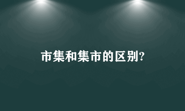 市集和集市的区别?