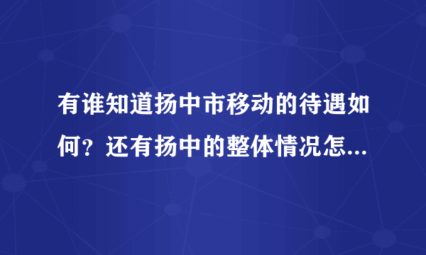 有谁知道扬中市移动的待遇如何？还有扬中的整体情况怎样，房价、物价等消费？ 呵呵，我是外地人，多谢了