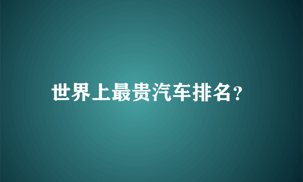 世界上最贵汽车排名？