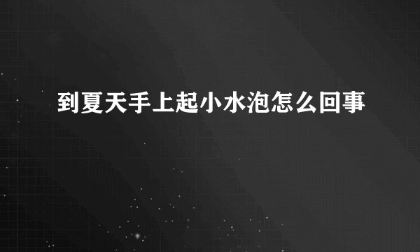 到夏天手上起小水泡怎么回事