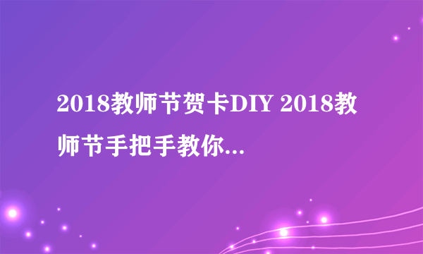 2018教师节贺卡DIY 2018教师节手把手教你做创意贺卡