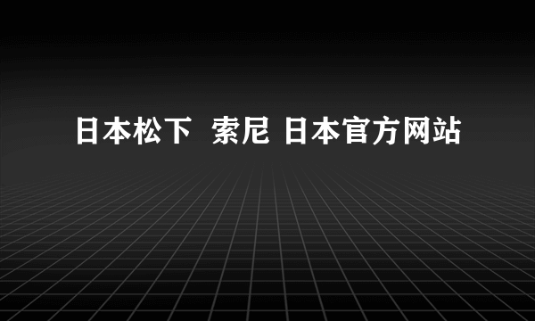 日本松下  索尼 日本官方网站