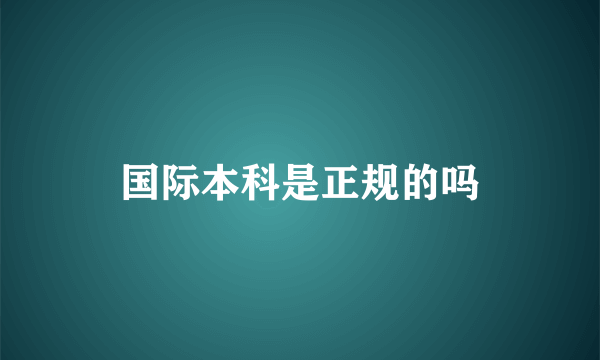 国际本科是正规的吗