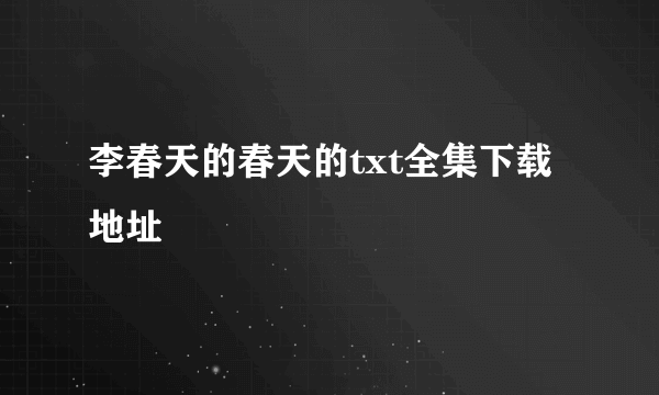 李春天的春天的txt全集下载地址