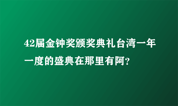 42届金钟奖颁奖典礼台湾一年一度的盛典在那里有阿？