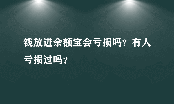 钱放进余额宝会亏损吗？有人亏损过吗？