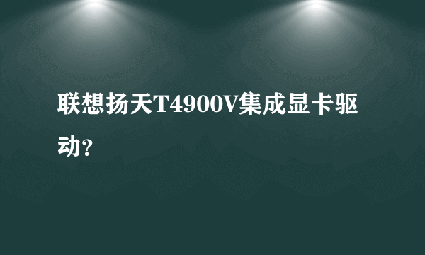 联想扬天T4900V集成显卡驱动？