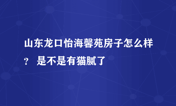 山东龙口怡海馨苑房子怎么样？ 是不是有猫腻了