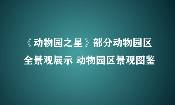 《动物园之星》部分动物园区全景观展示 动物园区景观图鉴