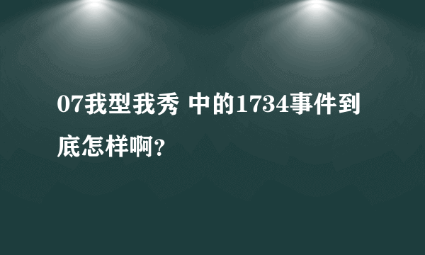 07我型我秀 中的1734事件到底怎样啊？