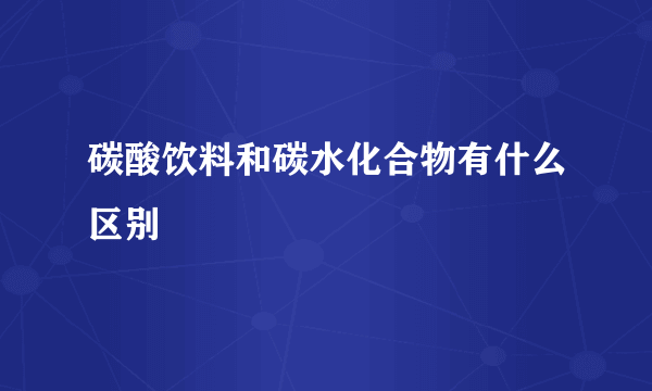 碳酸饮料和碳水化合物有什么区别