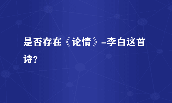 是否存在《论情》-李白这首诗？