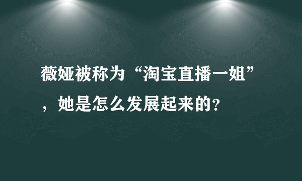 薇娅被称为“淘宝直播一姐”，她是怎么发展起来的？