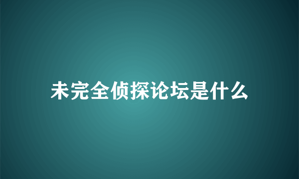 未完全侦探论坛是什么