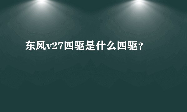 东风v27四驱是什么四驱？