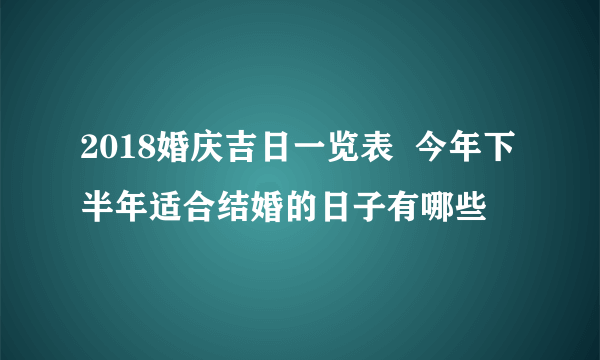 2018婚庆吉日一览表  今年下半年适合结婚的日子有哪些