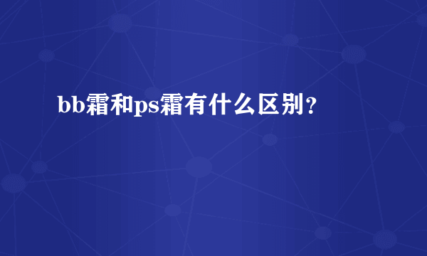 bb霜和ps霜有什么区别？