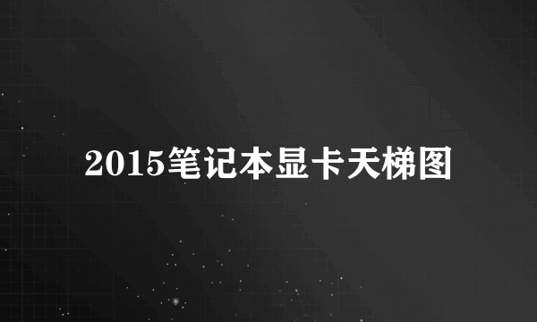 2015笔记本显卡天梯图