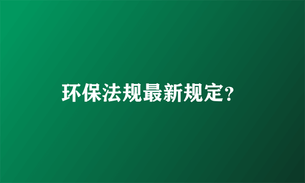 环保法规最新规定？