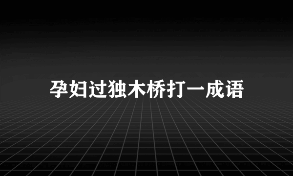 孕妇过独木桥打一成语