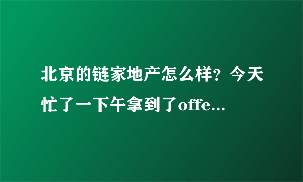 北京的链家地产怎么样？今天忙了一下午拿到了offer。我是应届毕业生，干销售感觉非常纠结。