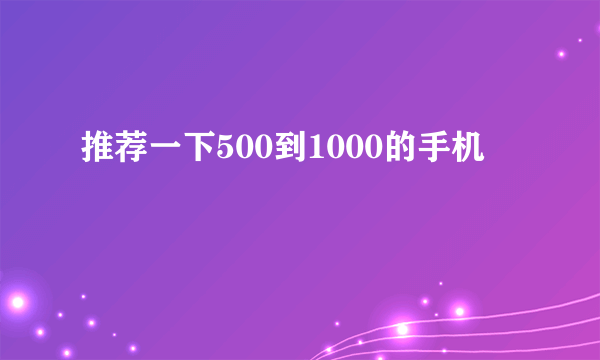 推荐一下500到1000的手机