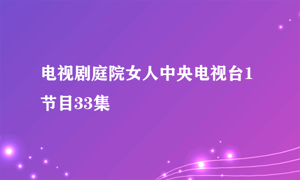 电视剧庭院女人中央电视台1节目33集