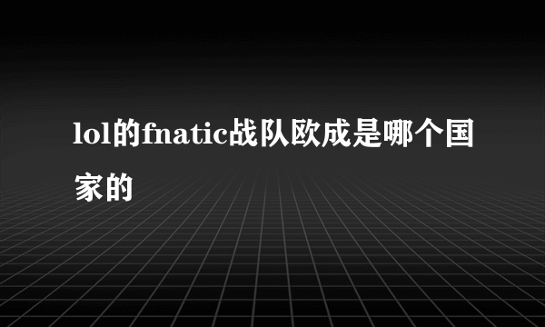 lol的fnatic战队欧成是哪个国家的