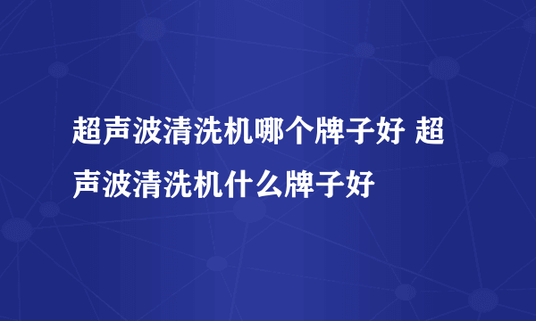 超声波清洗机哪个牌子好 超声波清洗机什么牌子好