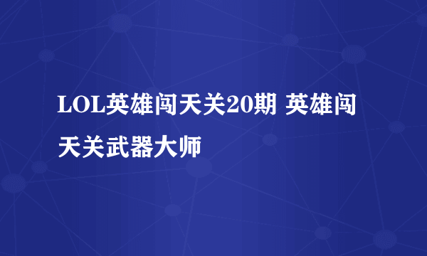 LOL英雄闯天关20期 英雄闯天关武器大师