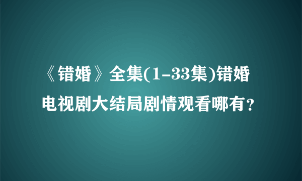 《错婚》全集(1-33集)错婚电视剧大结局剧情观看哪有？