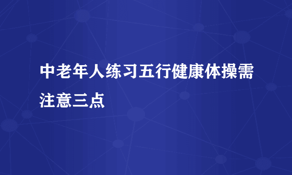 中老年人练习五行健康体操需注意三点