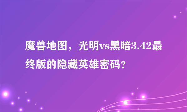 魔兽地图，光明vs黑暗3.42最终版的隐藏英雄密码？