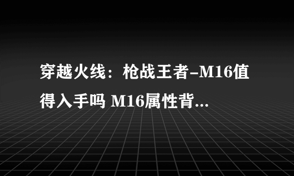 穿越火线：枪战王者-M16值得入手吗 M16属性背景全面介绍